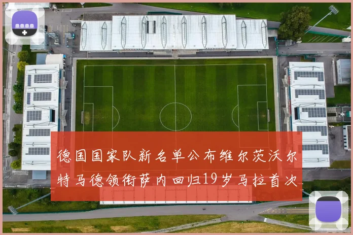德国国家队新名单公布维尔茨沃尔特马德领衔萨内回归19岁马拉首次入选
