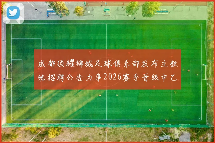 成都顶耀锦城足球俱乐部发布主教练招聘公告力争2026赛季晋级中乙联赛