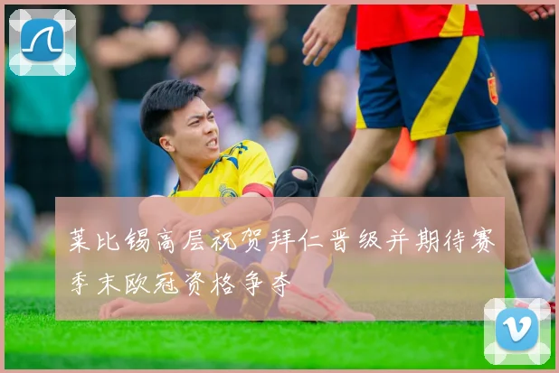 莱比锡高层祝贺拜仁晋级并期待赛季末欧冠资格争夺