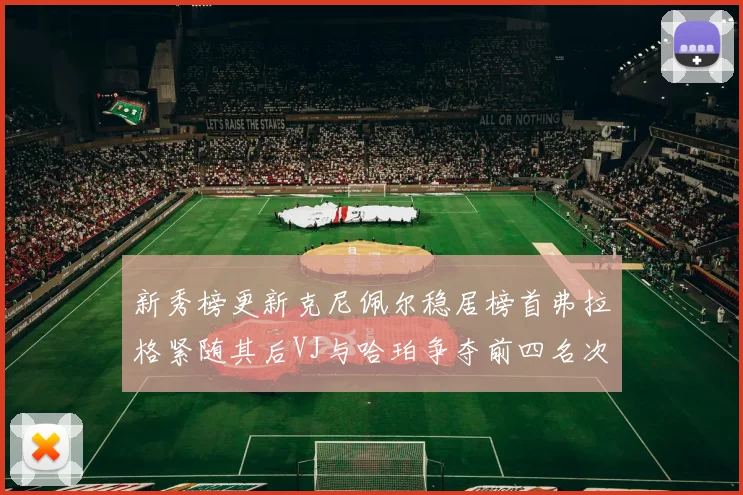 新秀榜更新克尼佩尔稳居榜首弗拉格紧随其后VJ与哈珀争夺前四名次