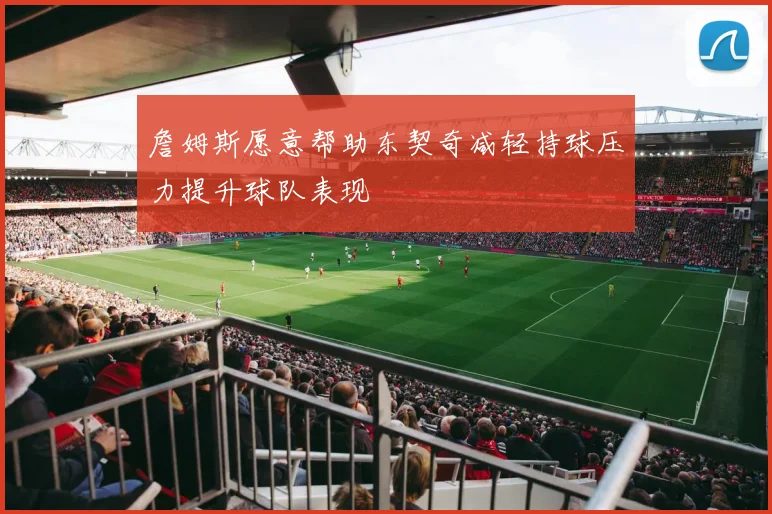 詹姆斯愿意帮助东契奇减轻持球压力提升球队表现