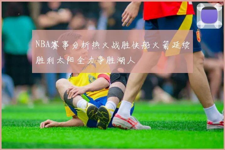 NBA赛事分析热火战胜快船火箭延续胜利太阳全力争胜湖人
