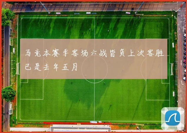 马竞本赛季客场六战皆负上次客胜已是去年五月