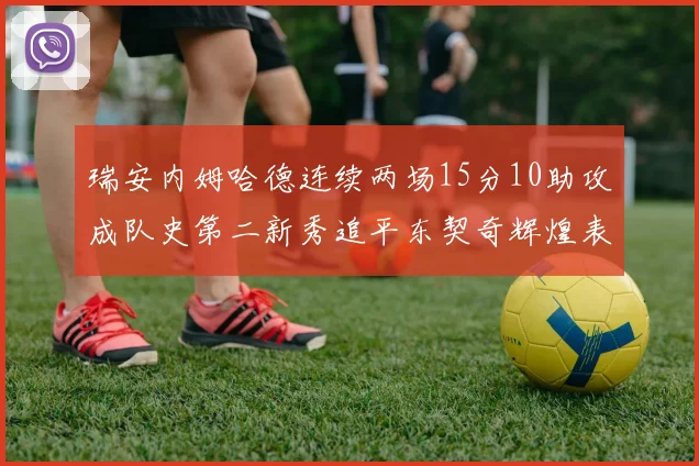 瑞安内姆哈德连续两场15分10助攻成队史第二新秀追平东契奇辉煌表现
