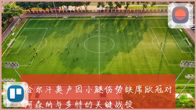 恰尔汗奥卢因小腿伤势缺席欧冠对阿森纳与多特的关键战役