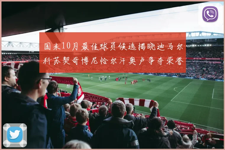 国米10月最佳球员候选揭晓迪马尔科苏契奇博尼恰尔汗奥卢争夺荣誉