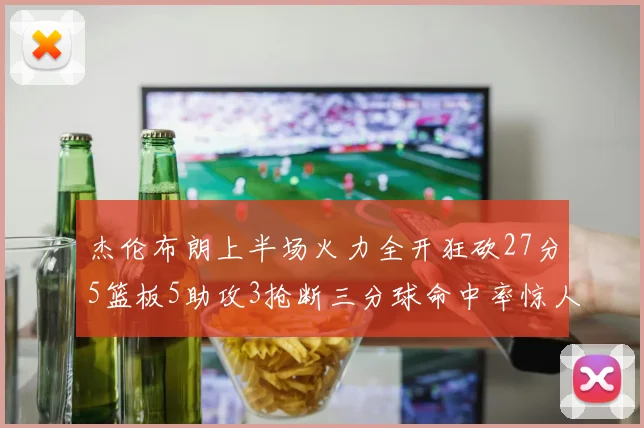 杰伦布朗上半场火力全开狂砍27分5篮板5助攻3抢断三分球命中率惊人