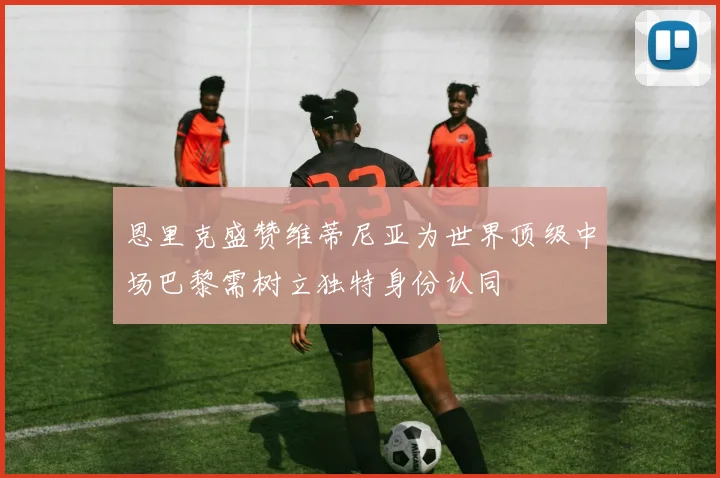 恩里克盛赞维蒂尼亚为世界顶级中场巴黎需树立独特身份认同