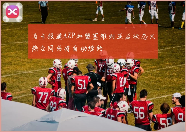 马卡报道AZP加盟塞维利亚后状态火热合同或将自动续约