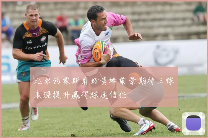 比尔西蒙斯看好黄蜂前景期待三球表现提升赢得球迷信任