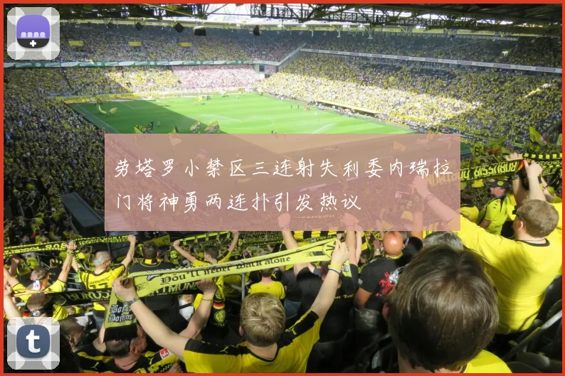劳塔罗小禁区三连射失利委内瑞拉门将神勇两连扑引发热议